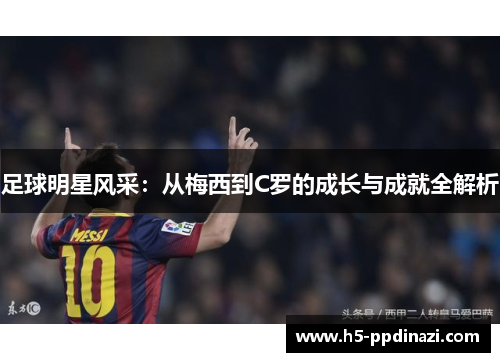 足球明星风采：从梅西到C罗的成长与成就全解析