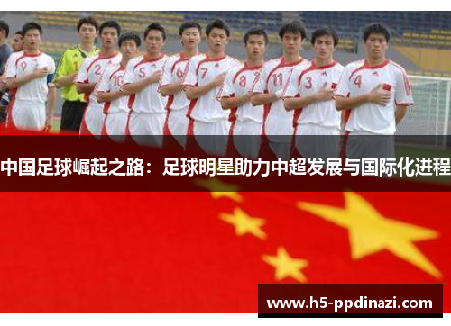 中国足球崛起之路：足球明星助力中超发展与国际化进程
