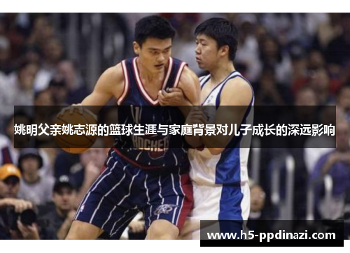 姚明父亲姚志源的篮球生涯与家庭背景对儿子成长的深远影响