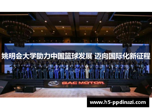 姚明会大学助力中国篮球发展 迈向国际化新征程