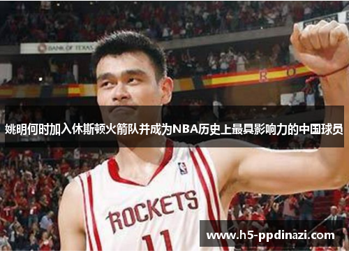 姚明何时加入休斯顿火箭队并成为NBA历史上最具影响力的中国球员