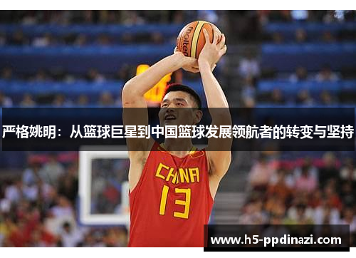 严格姚明：从篮球巨星到中国篮球发展领航者的转变与坚持