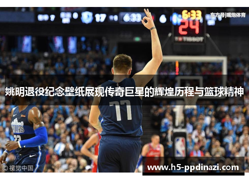 姚明退役纪念壁纸展现传奇巨星的辉煌历程与篮球精神