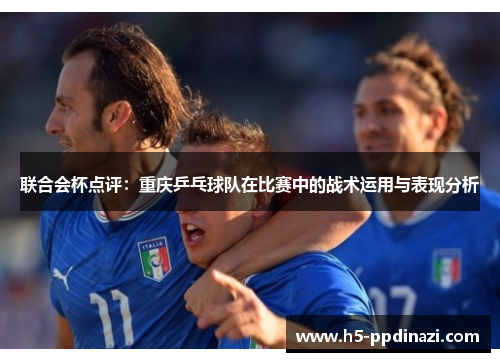 联合会杯点评：重庆乒乓球队在比赛中的战术运用与表现分析