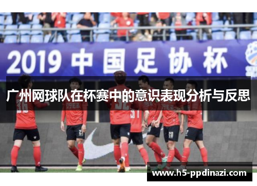 广州网球队在杯赛中的意识表现分析与反思