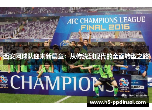 西安网球队迎来新篇章：从传统到现代的全面转型之路