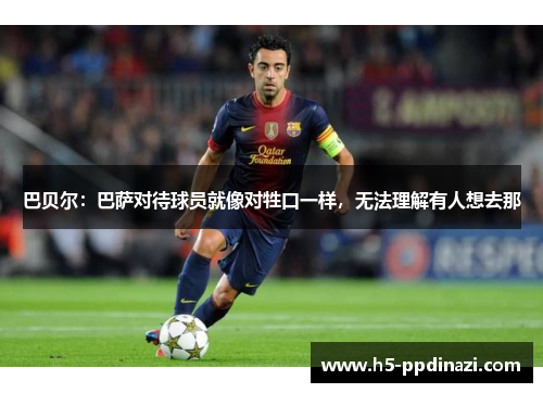 巴贝尔：巴萨对待球员就像对牲口一样，无法理解有人想去那