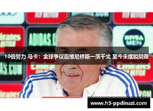 10倍努力 马卡：金球争议后维尼修斯一落千丈 至今未摆脱阴霾