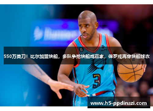 550万美刀！比尔加盟快船，多队争抢快船成赢家，保罗或再穿快船球衣