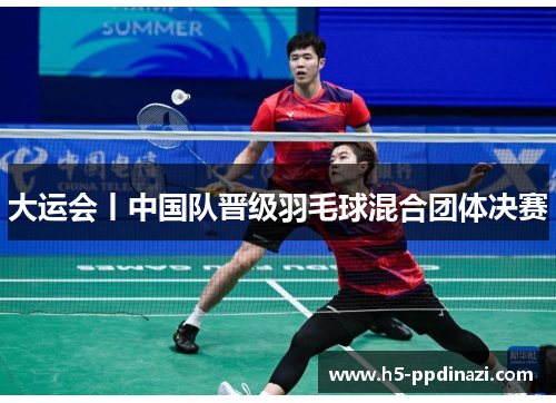 大运会丨中国队晋级羽毛球混合团体决赛