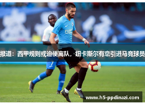 报道：西甲规则或迫使离队，纽卡斯尔有意引进马竞球员