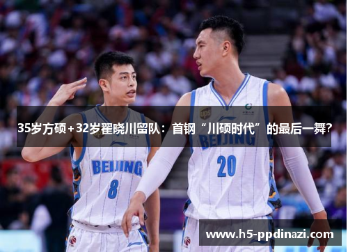 35岁方硕+32岁翟晓川留队：首钢“川硕时代”的最后一舞？