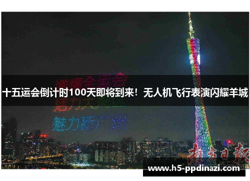 十五运会倒计时100天即将到来！无人机飞行表演闪耀羊城