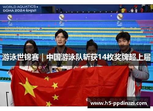 游泳世锦赛｜中国游泳队斩获14枚奖牌超上届