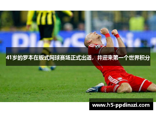 41岁的罗本在板式网球赛场正式出道，并迎来第一个世界积分