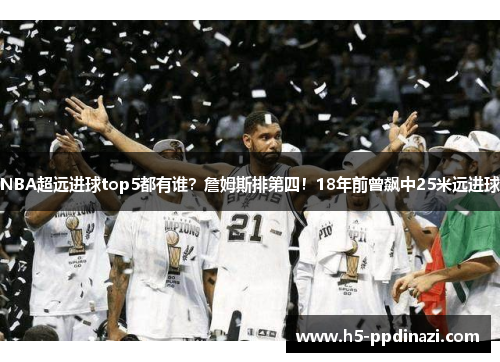 NBA超远进球top5都有谁？詹姆斯排第四！18年前曾飙中25米远进球